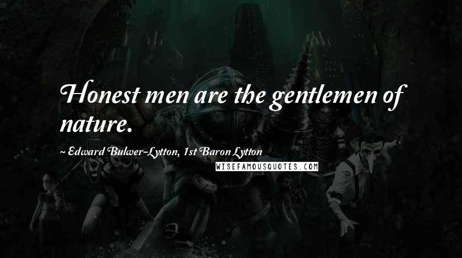 Edward Bulwer-Lytton, 1st Baron Lytton Quotes: Honest men are the gentlemen of nature.