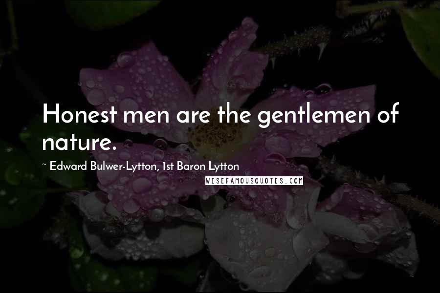 Edward Bulwer-Lytton, 1st Baron Lytton Quotes: Honest men are the gentlemen of nature.