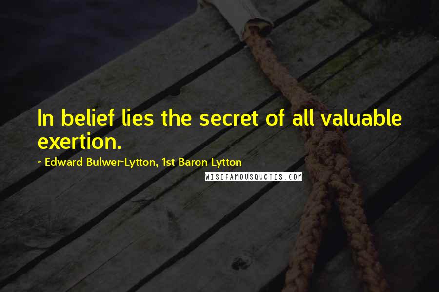 Edward Bulwer-Lytton, 1st Baron Lytton Quotes: In belief lies the secret of all valuable exertion.