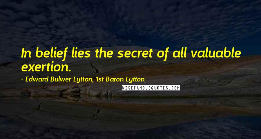 Edward Bulwer-Lytton, 1st Baron Lytton Quotes: In belief lies the secret of all valuable exertion.