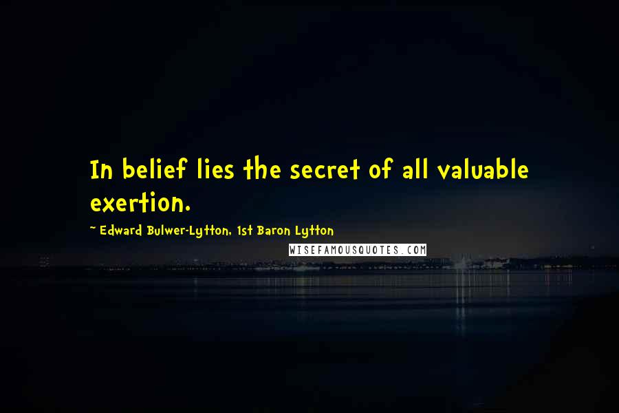 Edward Bulwer-Lytton, 1st Baron Lytton Quotes: In belief lies the secret of all valuable exertion.