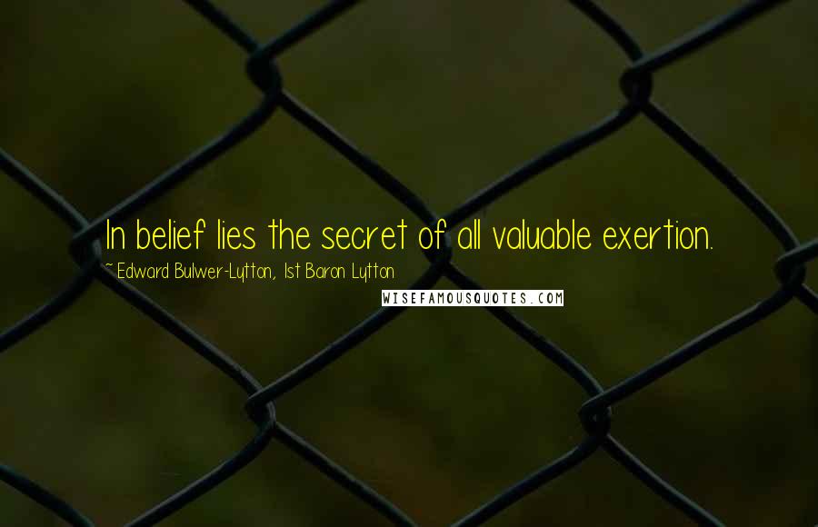 Edward Bulwer-Lytton, 1st Baron Lytton Quotes: In belief lies the secret of all valuable exertion.