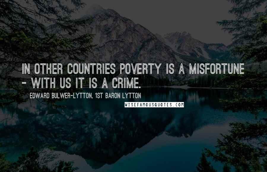 Edward Bulwer-Lytton, 1st Baron Lytton Quotes: In other countries poverty is a misfortune - with us it is a crime.
