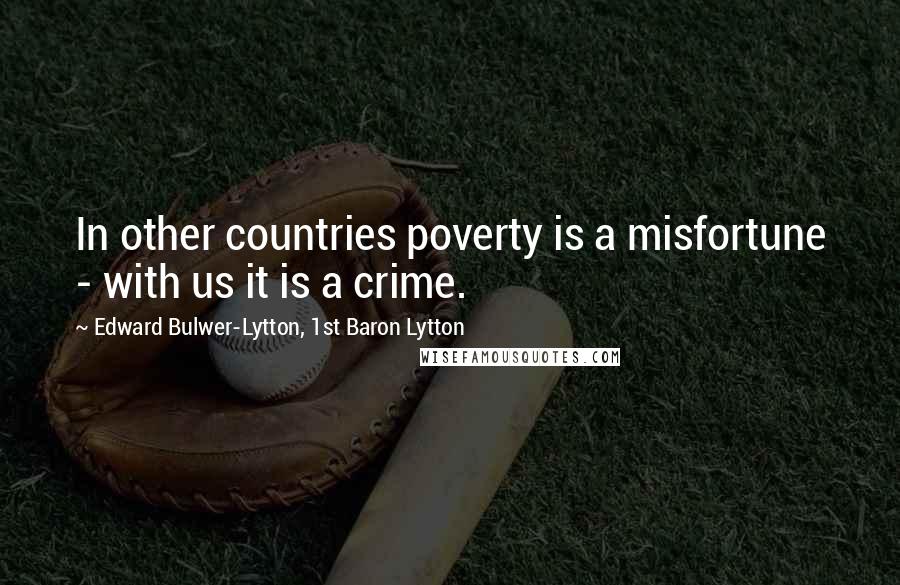 Edward Bulwer-Lytton, 1st Baron Lytton Quotes: In other countries poverty is a misfortune - with us it is a crime.