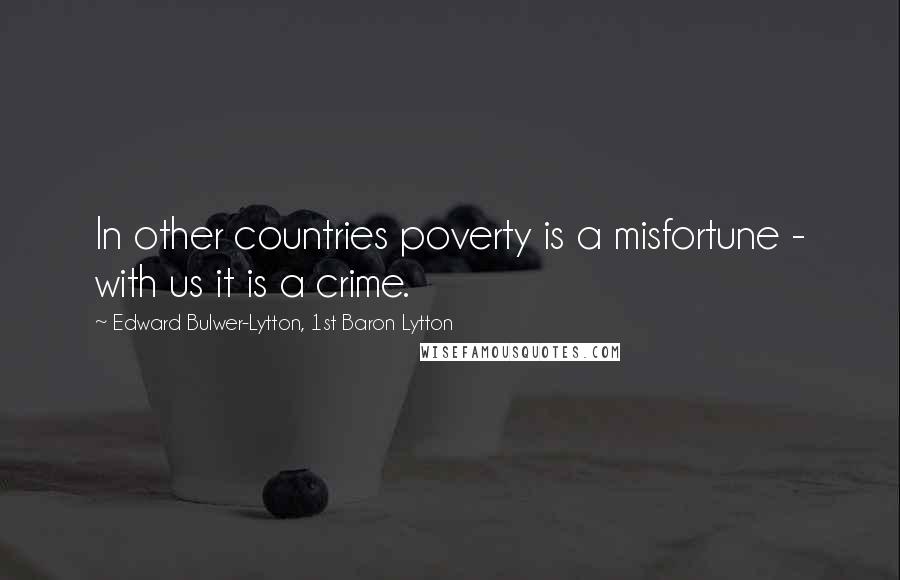 Edward Bulwer-Lytton, 1st Baron Lytton Quotes: In other countries poverty is a misfortune - with us it is a crime.
