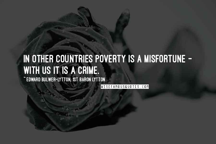 Edward Bulwer-Lytton, 1st Baron Lytton Quotes: In other countries poverty is a misfortune - with us it is a crime.
