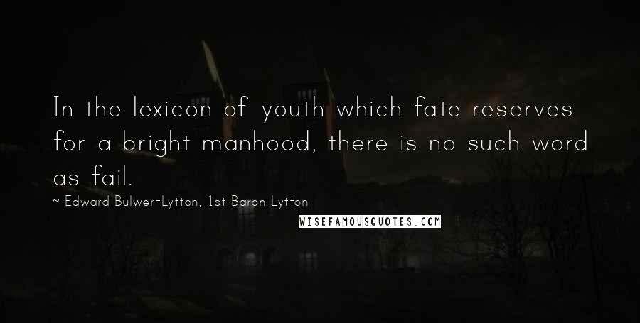 Edward Bulwer-Lytton, 1st Baron Lytton Quotes: In the lexicon of youth which fate reserves for a bright manhood, there is no such word as fail.