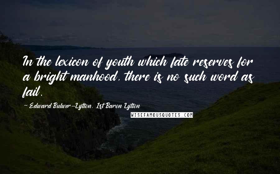 Edward Bulwer-Lytton, 1st Baron Lytton Quotes: In the lexicon of youth which fate reserves for a bright manhood, there is no such word as fail.