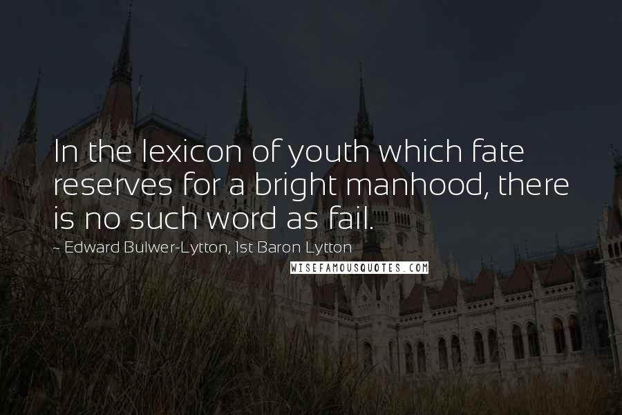 Edward Bulwer-Lytton, 1st Baron Lytton Quotes: In the lexicon of youth which fate reserves for a bright manhood, there is no such word as fail.