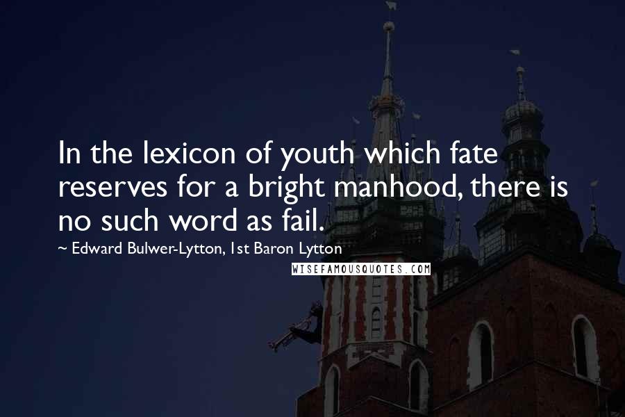 Edward Bulwer-Lytton, 1st Baron Lytton Quotes: In the lexicon of youth which fate reserves for a bright manhood, there is no such word as fail.