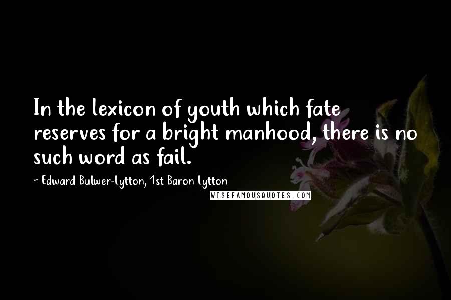 Edward Bulwer-Lytton, 1st Baron Lytton Quotes: In the lexicon of youth which fate reserves for a bright manhood, there is no such word as fail.