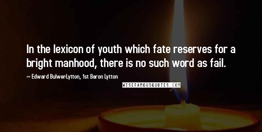 Edward Bulwer-Lytton, 1st Baron Lytton Quotes: In the lexicon of youth which fate reserves for a bright manhood, there is no such word as fail.