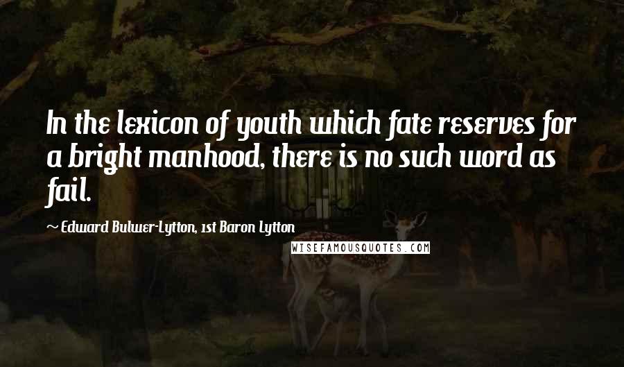 Edward Bulwer-Lytton, 1st Baron Lytton Quotes: In the lexicon of youth which fate reserves for a bright manhood, there is no such word as fail.