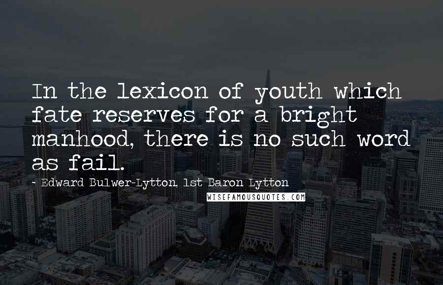 Edward Bulwer-Lytton, 1st Baron Lytton Quotes: In the lexicon of youth which fate reserves for a bright manhood, there is no such word as fail.