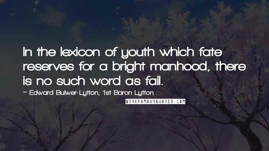 Edward Bulwer-Lytton, 1st Baron Lytton Quotes: In the lexicon of youth which fate reserves for a bright manhood, there is no such word as fail.