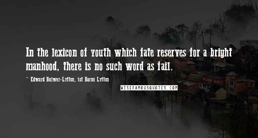 Edward Bulwer-Lytton, 1st Baron Lytton Quotes: In the lexicon of youth which fate reserves for a bright manhood, there is no such word as fail.
