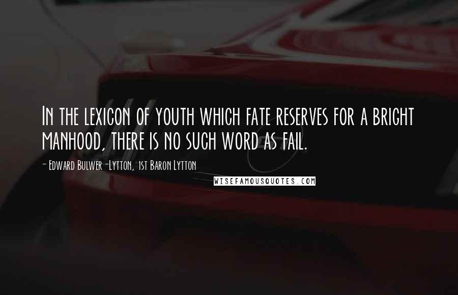 Edward Bulwer-Lytton, 1st Baron Lytton Quotes: In the lexicon of youth which fate reserves for a bright manhood, there is no such word as fail.