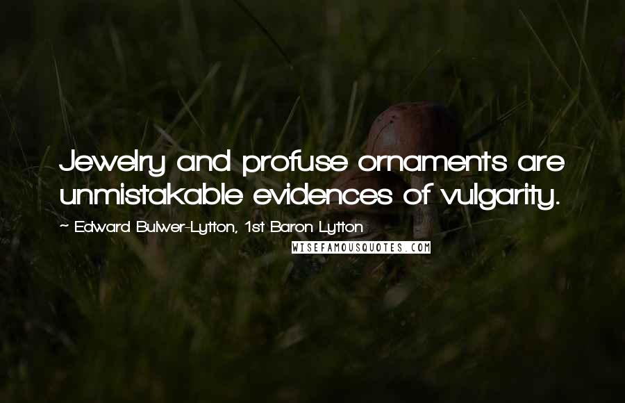 Edward Bulwer-Lytton, 1st Baron Lytton Quotes: Jewelry and profuse ornaments are unmistakable evidences of vulgarity.