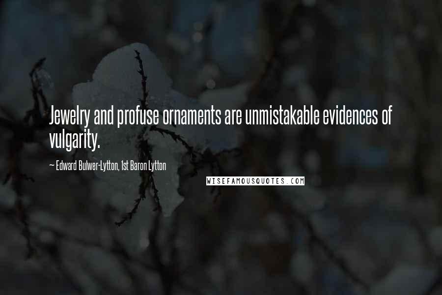 Edward Bulwer-Lytton, 1st Baron Lytton Quotes: Jewelry and profuse ornaments are unmistakable evidences of vulgarity.