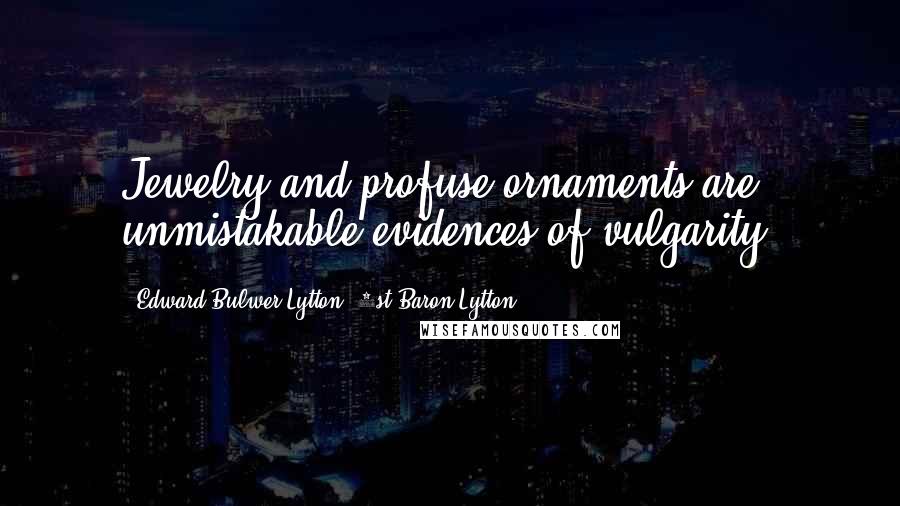 Edward Bulwer-Lytton, 1st Baron Lytton Quotes: Jewelry and profuse ornaments are unmistakable evidences of vulgarity.