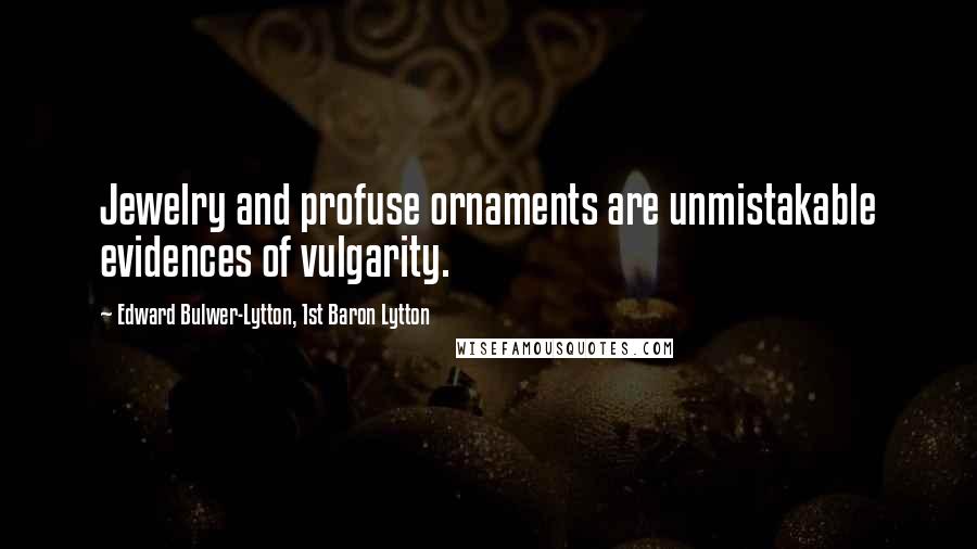 Edward Bulwer-Lytton, 1st Baron Lytton Quotes: Jewelry and profuse ornaments are unmistakable evidences of vulgarity.