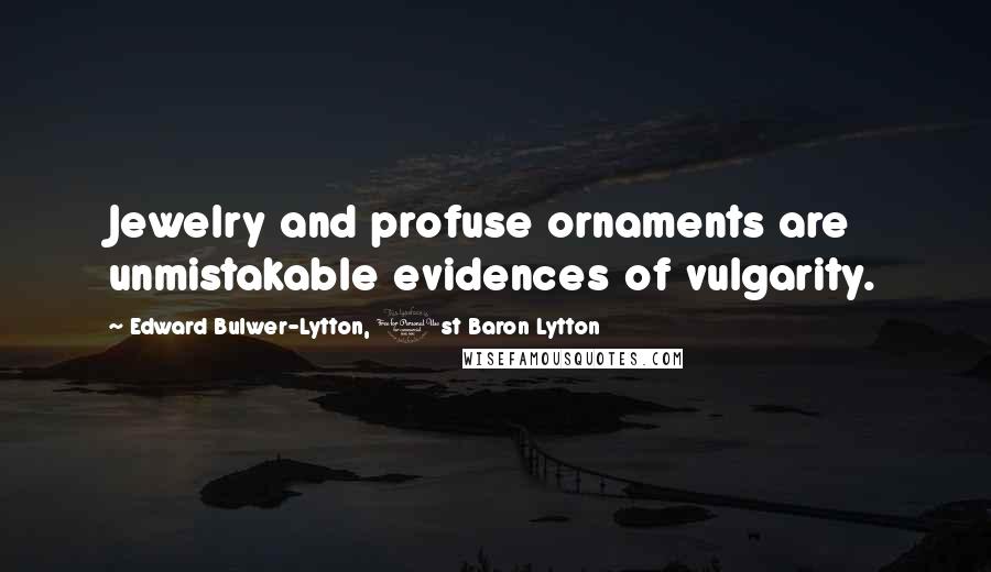 Edward Bulwer-Lytton, 1st Baron Lytton Quotes: Jewelry and profuse ornaments are unmistakable evidences of vulgarity.