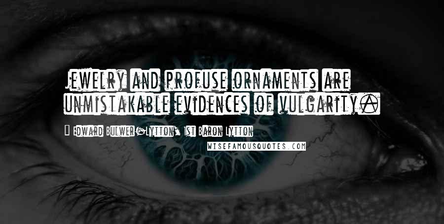 Edward Bulwer-Lytton, 1st Baron Lytton Quotes: Jewelry and profuse ornaments are unmistakable evidences of vulgarity.