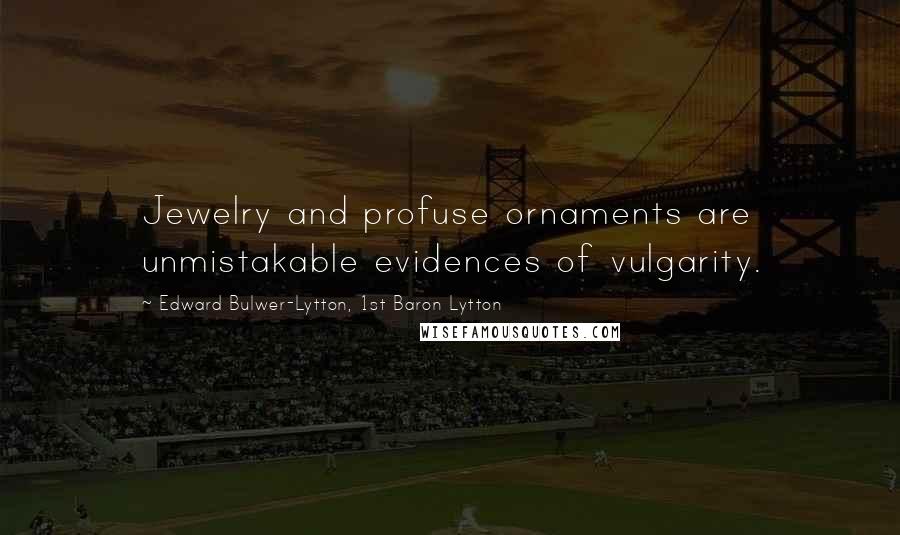 Edward Bulwer-Lytton, 1st Baron Lytton Quotes: Jewelry and profuse ornaments are unmistakable evidences of vulgarity.