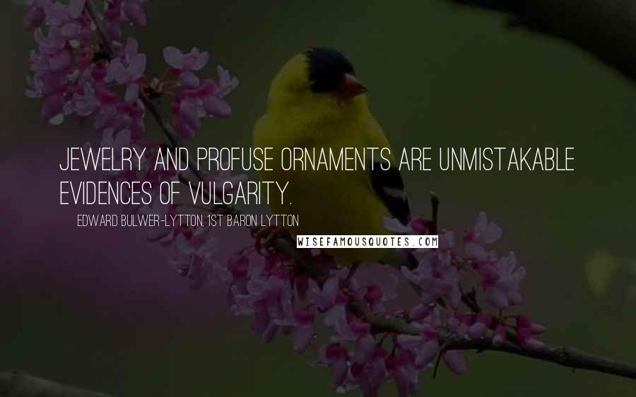 Edward Bulwer-Lytton, 1st Baron Lytton Quotes: Jewelry and profuse ornaments are unmistakable evidences of vulgarity.