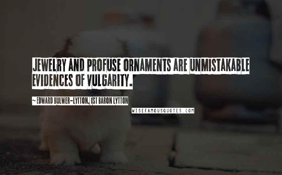 Edward Bulwer-Lytton, 1st Baron Lytton Quotes: Jewelry and profuse ornaments are unmistakable evidences of vulgarity.
