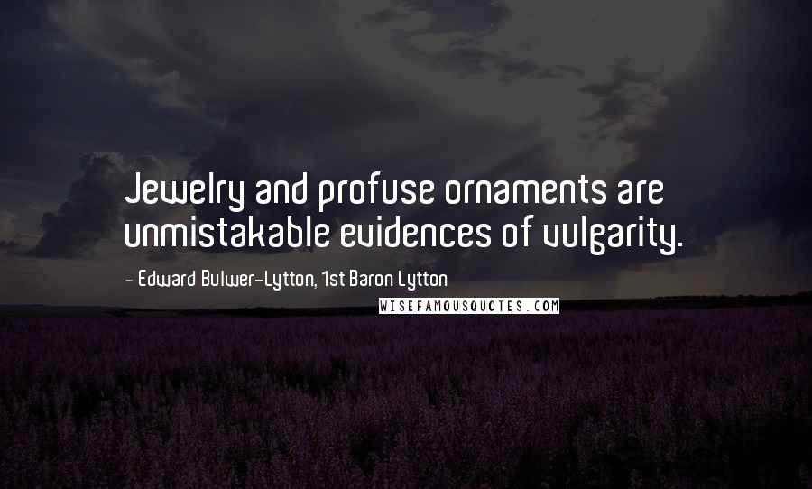 Edward Bulwer-Lytton, 1st Baron Lytton Quotes: Jewelry and profuse ornaments are unmistakable evidences of vulgarity.
