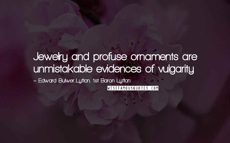 Edward Bulwer-Lytton, 1st Baron Lytton Quotes: Jewelry and profuse ornaments are unmistakable evidences of vulgarity.