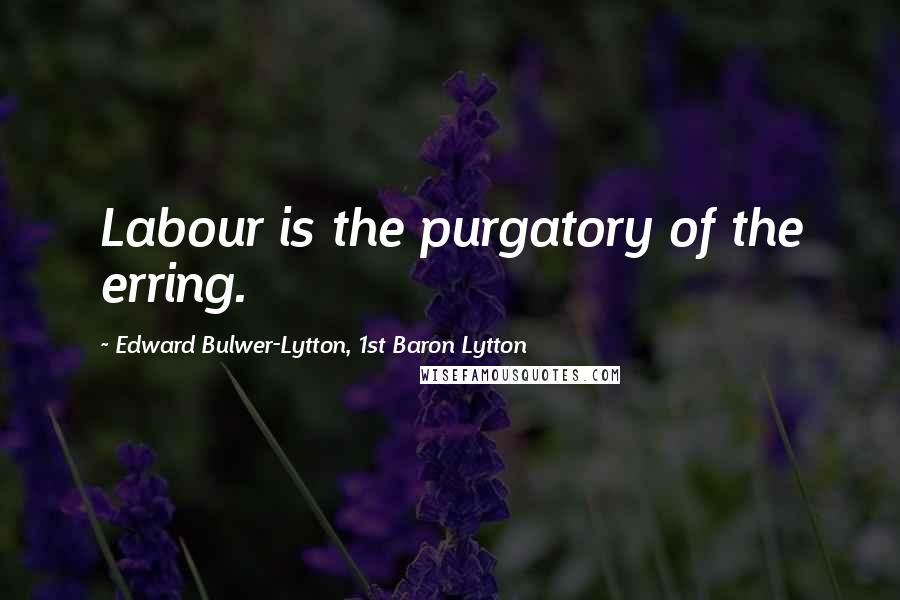 Edward Bulwer-Lytton, 1st Baron Lytton Quotes: Labour is the purgatory of the erring.