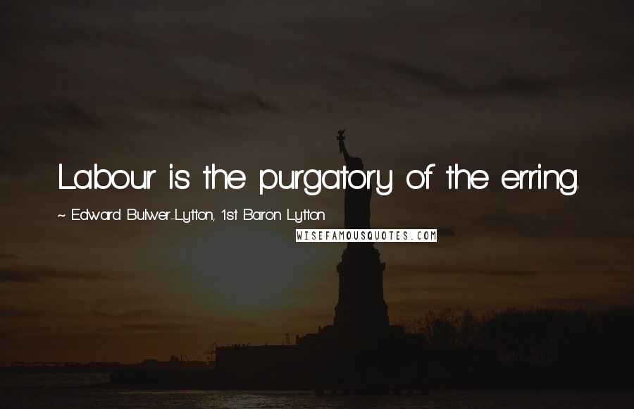 Edward Bulwer-Lytton, 1st Baron Lytton Quotes: Labour is the purgatory of the erring.