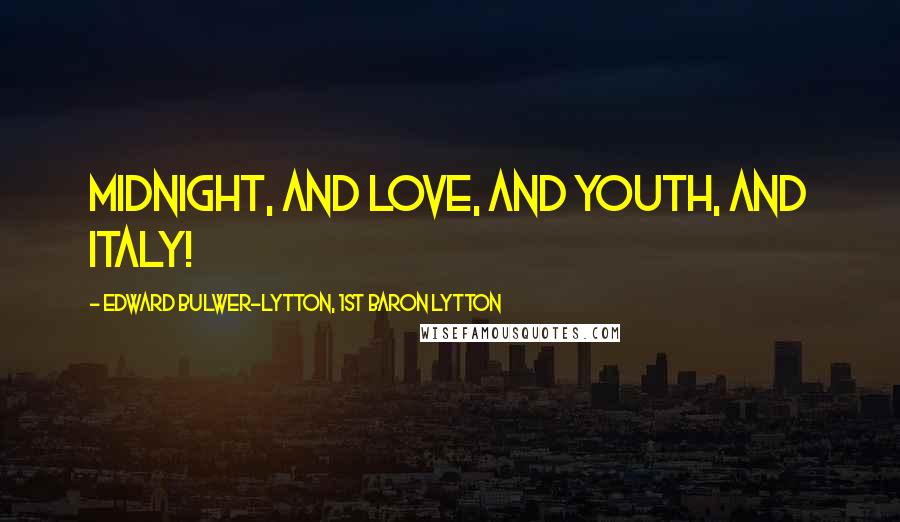 Edward Bulwer-Lytton, 1st Baron Lytton Quotes: Midnight, and love, and youth, and Italy!