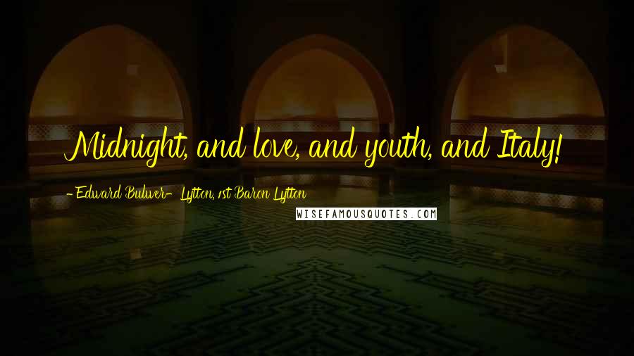 Edward Bulwer-Lytton, 1st Baron Lytton Quotes: Midnight, and love, and youth, and Italy!