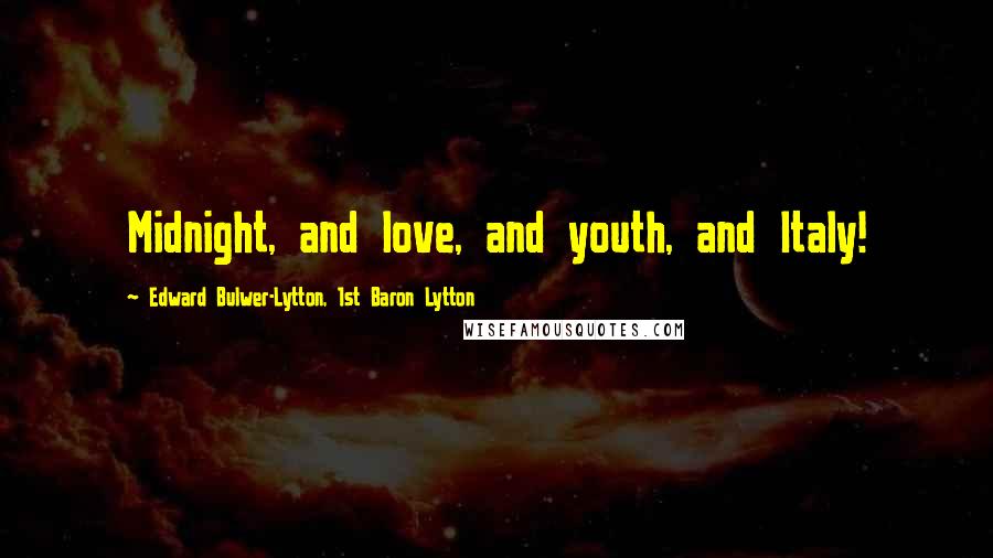 Edward Bulwer-Lytton, 1st Baron Lytton Quotes: Midnight, and love, and youth, and Italy!