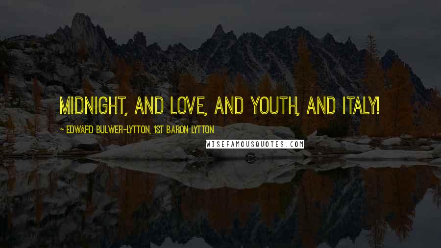 Edward Bulwer-Lytton, 1st Baron Lytton Quotes: Midnight, and love, and youth, and Italy!