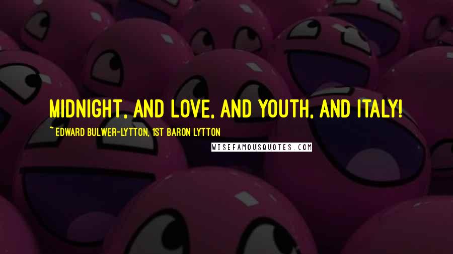 Edward Bulwer-Lytton, 1st Baron Lytton Quotes: Midnight, and love, and youth, and Italy!