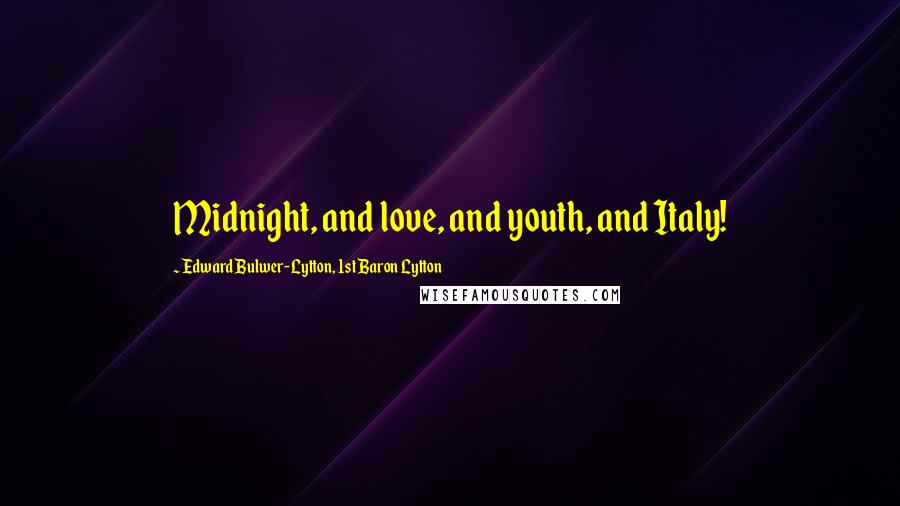 Edward Bulwer-Lytton, 1st Baron Lytton Quotes: Midnight, and love, and youth, and Italy!