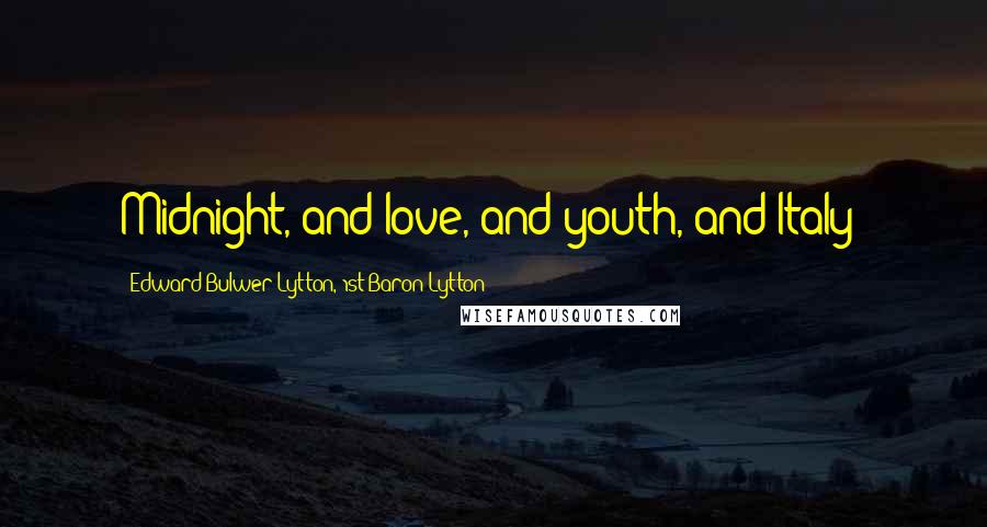 Edward Bulwer-Lytton, 1st Baron Lytton Quotes: Midnight, and love, and youth, and Italy!