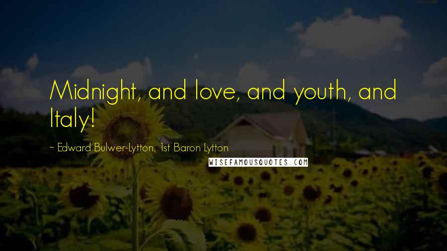 Edward Bulwer-Lytton, 1st Baron Lytton Quotes: Midnight, and love, and youth, and Italy!