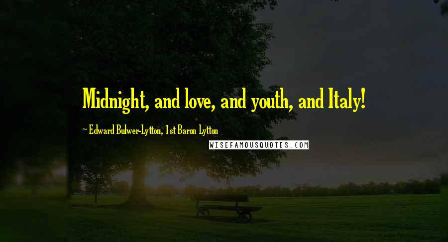 Edward Bulwer-Lytton, 1st Baron Lytton Quotes: Midnight, and love, and youth, and Italy!
