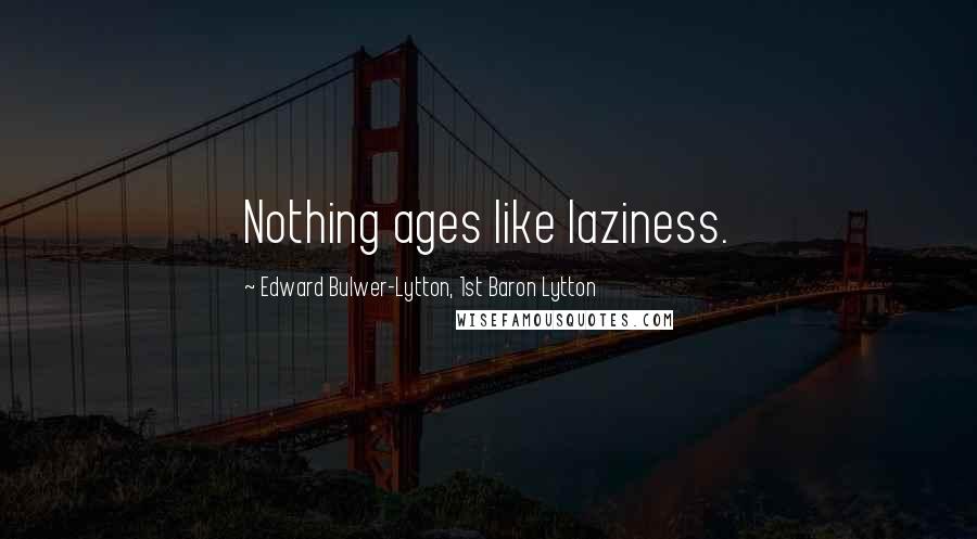 Edward Bulwer-Lytton, 1st Baron Lytton Quotes: Nothing ages like laziness.