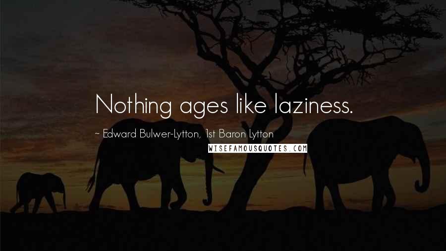 Edward Bulwer-Lytton, 1st Baron Lytton Quotes: Nothing ages like laziness.