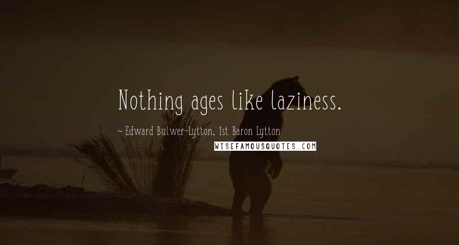 Edward Bulwer-Lytton, 1st Baron Lytton Quotes: Nothing ages like laziness.