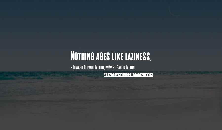 Edward Bulwer-Lytton, 1st Baron Lytton Quotes: Nothing ages like laziness.