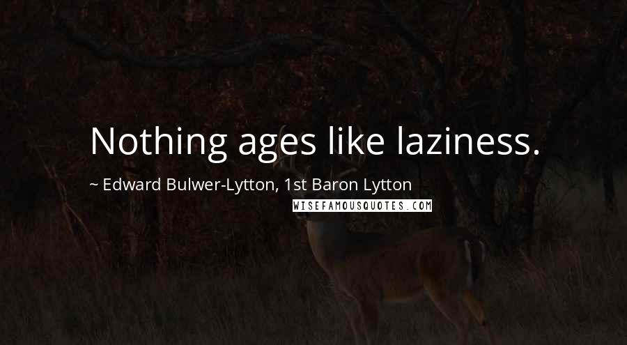 Edward Bulwer-Lytton, 1st Baron Lytton Quotes: Nothing ages like laziness.