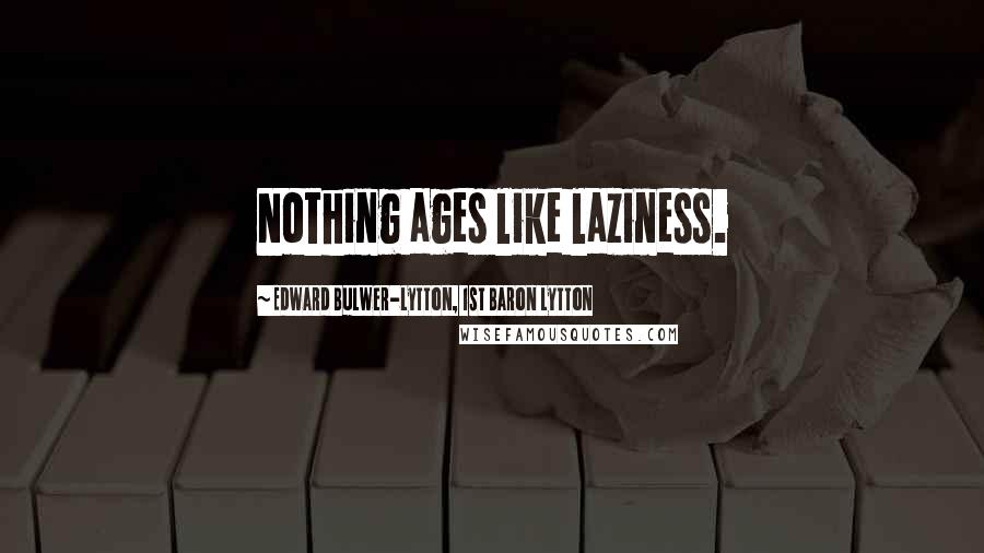 Edward Bulwer-Lytton, 1st Baron Lytton Quotes: Nothing ages like laziness.