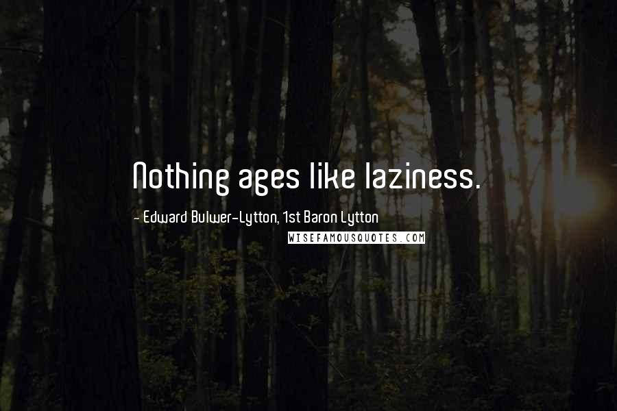 Edward Bulwer-Lytton, 1st Baron Lytton Quotes: Nothing ages like laziness.